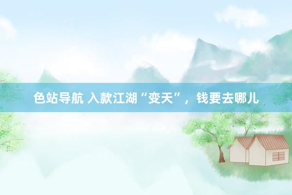 色站导航 入款江湖“变天”，钱要去哪儿