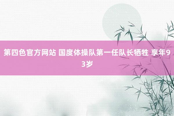 第四色官方网站 国度体操队第一任队长牺牲 享年93岁