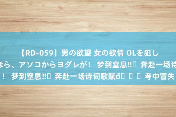 【RD-059】男の欲望 女の欲情 OLを犯したい すました顔して…ほら、アソコからヨダレが! 梦到窒息‼️奔赴一场诗词歌赋?考中冒失