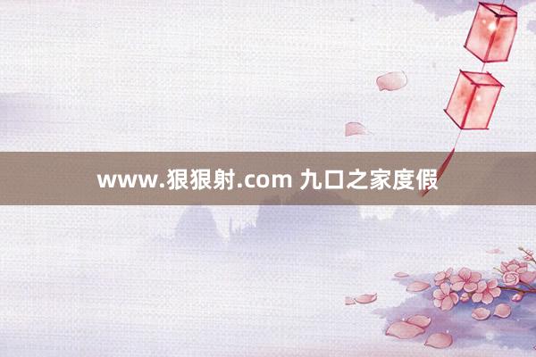 www.狠狠射.com 九口之家度假