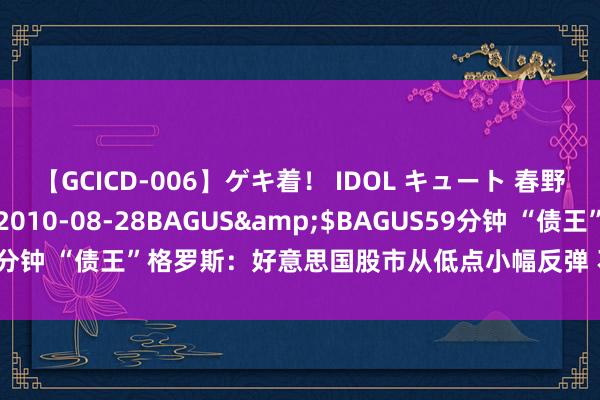 【GCICD-006】ゲキ着！ IDOL キュート 春野さくら</a>2010-08-28BAGUS&$BAGUS59分钟 “债王”格罗斯：好意思国股市从低点小幅反弹 不会买入也不会出售