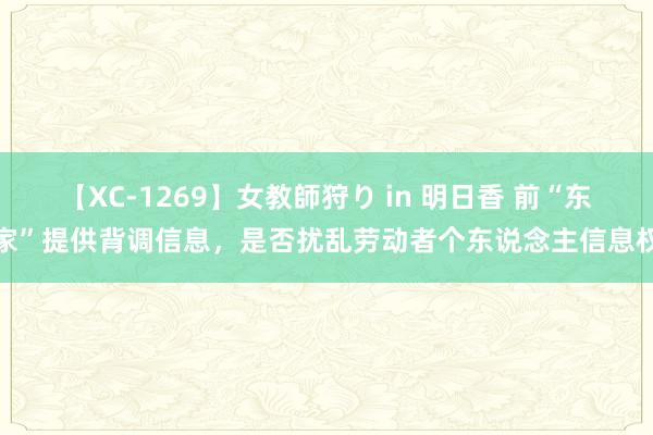 【XC-1269】女教師狩り in 明日香 前“东家”提供背调信息，是否扰乱劳动者个东说念主信息权