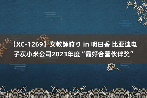 【XC-1269】女教師狩り in 明日香 比亚迪电子获小米公司2023年度“最好合营伙伴奖”