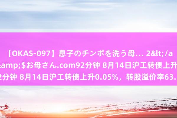 【OKAS-097】息子のチンポを洗う母… 2</a>2012-03-16ex&$お母さん.com92分钟 8月14日沪工转债上升0.05%，转股溢价率63.36%