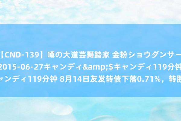 【CND-139】噂の大道芸舞踏家 金粉ショウダンサー 吉川なお</a>2015-06-27キャンディ&$キャンディ119分钟 8月14日友发转债下落0.71%，转股溢价率6.28%