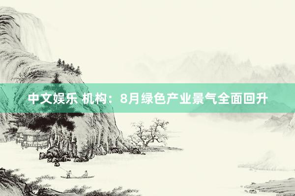 中文娱乐 机构：8月绿色产业景气全面回升
