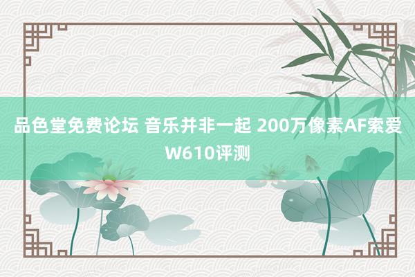 品色堂免费论坛 音乐并非一起 200万像素AF索爱W610评测