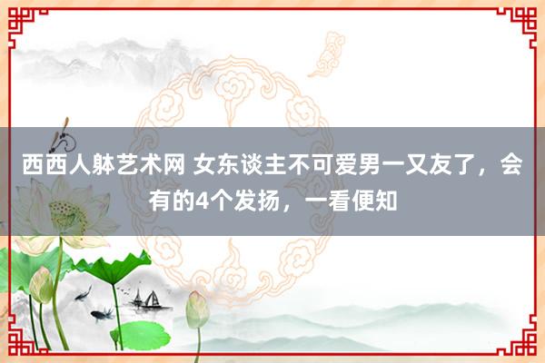 西西人躰艺术网 女东谈主不可爱男一又友了，会有的4个发扬，一看便知