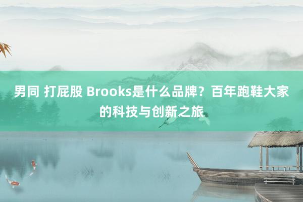 男同 打屁股 Brooks是什么品牌？百年跑鞋大家的科技与创新之旅