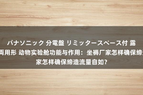 パナソニック 分電盤 リミッタースペース付 露出・半埋込両用形 动物实验舱功能与作用：坐褥厂家怎样确保缔造流量自如？