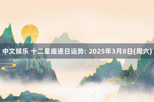 中文娱乐 十二星座逐日运势: 2025年3月8日(周六)