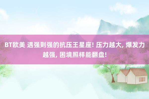 BT欧美 遇强则强的抗压王星座! 压力越大, 爆发力越强, 困境照样能翻盘!