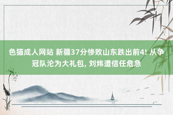 色猫成人网站 新疆37分惨败山东跌出前4! 从争冠队沦为大礼包, 刘炜遭信任危急