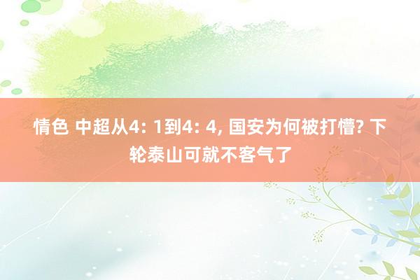 情色 中超从4: 1到4: 4, 国安为何被打懵? 下轮泰山可就不客气了