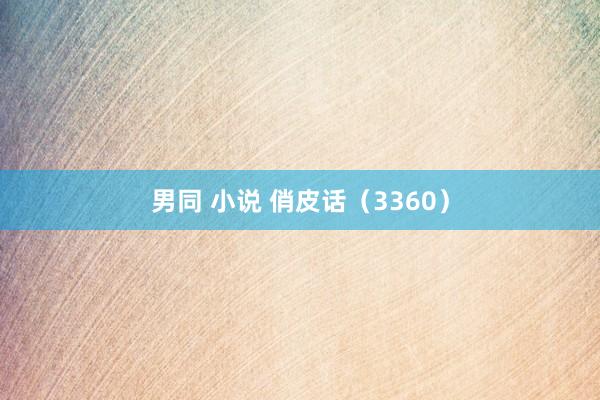 男同 小说 俏皮话（3360）