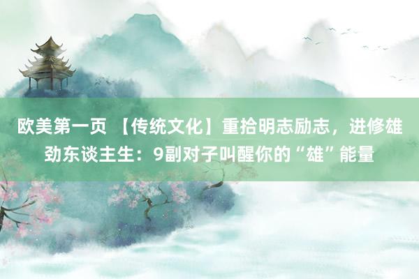 欧美第一页 【传统文化】重拾明志励志，进修雄劲东谈主生：9副对子叫醒你的“雄”能量