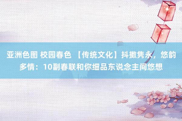 亚洲色图 校园春色 【传统文化】抖擞隽永，悠韵多情：10副春联和你细品东说念主间悠想