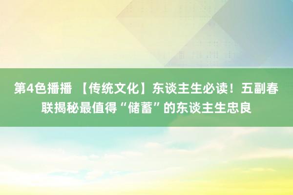 第4色播播 【传统文化】东谈主生必读！五副春联揭秘最值得“储蓄”的东谈主生忠良