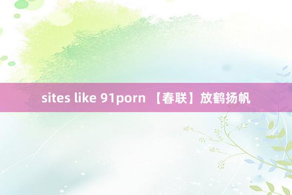 sites like 91porn 【春联】放鹤扬帆